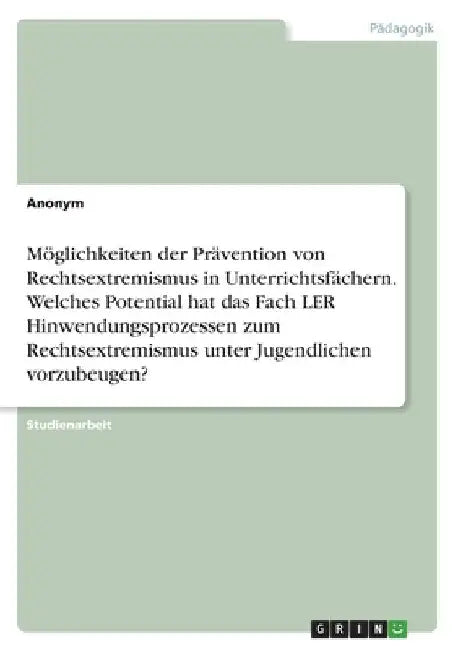 Möglichkeiten der Prävention von Rechtsextremismus in Unterrichtsfächern. Welches Potential hat das Fach LER Hinwendungsprozessen zum Rechtsextremismu by Anonymous
