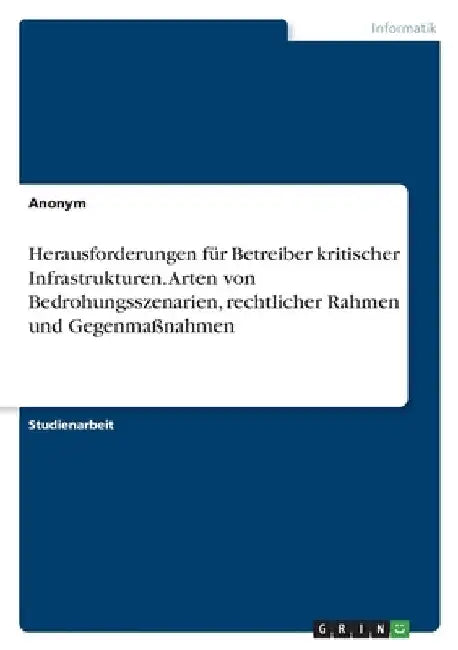Herausforderungen für Betreiber kritischer Infrastrukturen. Arten von Bedrohungsszenarien, rechtlicher Rahmen und Gegenmaßnahmen by Anonymous