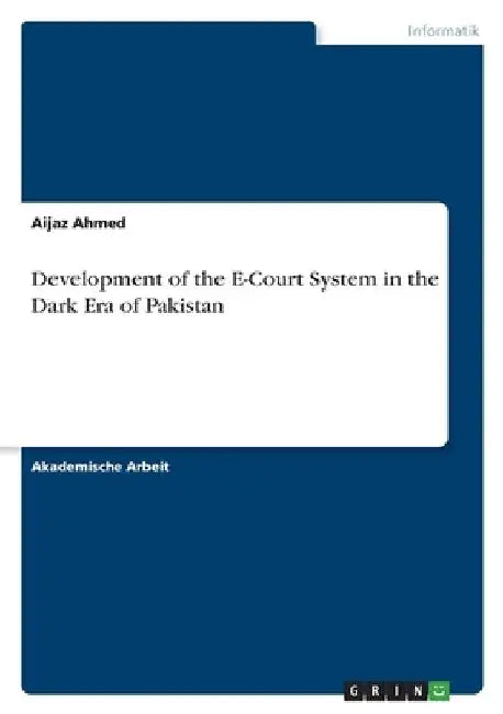 Development of the E-Court System in the Dark Era of Pakistan by Ahmed, Aijaz