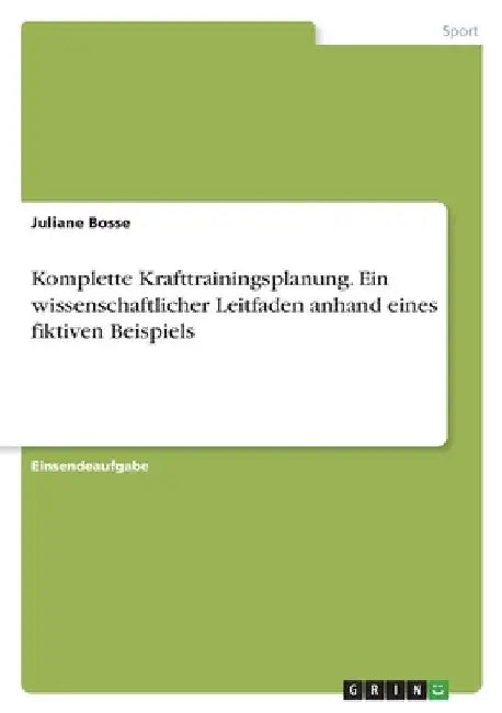 Komplette Krafttrainingsplanung. Ein wissenschaftlicher Leitfaden anhand eines fiktiven Beispiels by Bosse, Juliane