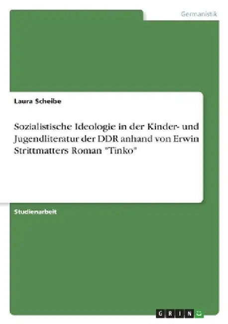 Sozialistische Ideologie in der Kinder- und Jugendliteratur der DDR anhand von Erwin Strittmatters Roman "Tinko" by Scheibe, Laura