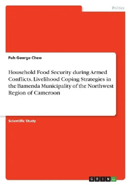 Household Food Security during Armed Conflicts. Livelihood Coping Strategies in the Bamenda Municipality of the Northwest Region of Cameroon by Fuh George Cheo