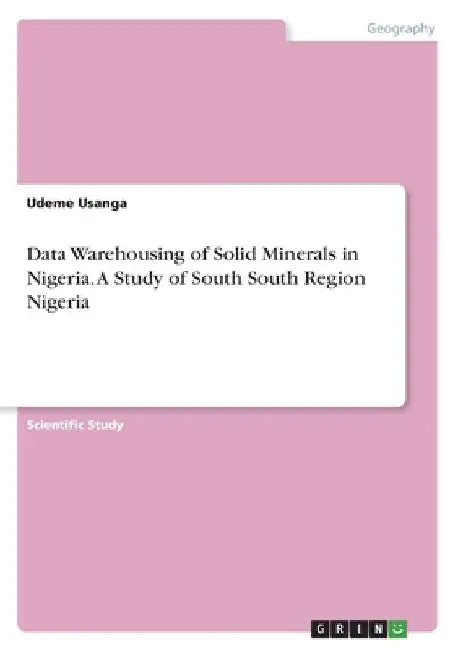 Data Warehousing of Solid Minerals in Nigeria. A Study of South South Region Nigeria by Udeme Usanga