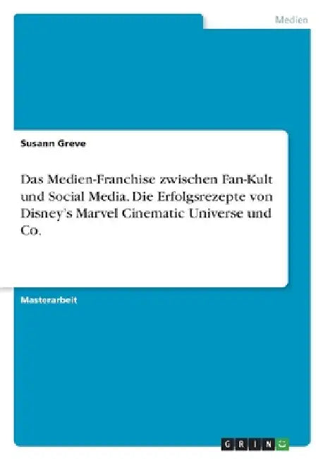 Das Medien-Franchise zwischen Fan-Kult und Social Media. Die Erfolgsrezepte von Disney's Marvel Cinematic Universe und Co. by Greve, Susann