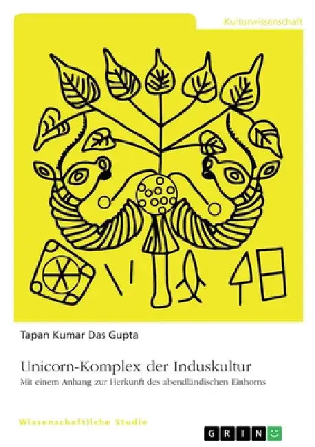 Unicorn-Komplex der Induskultur: Mit einem Anhang zur Herkunft des abendländischen Einhorns by Das Gupta, Tapan Kumar