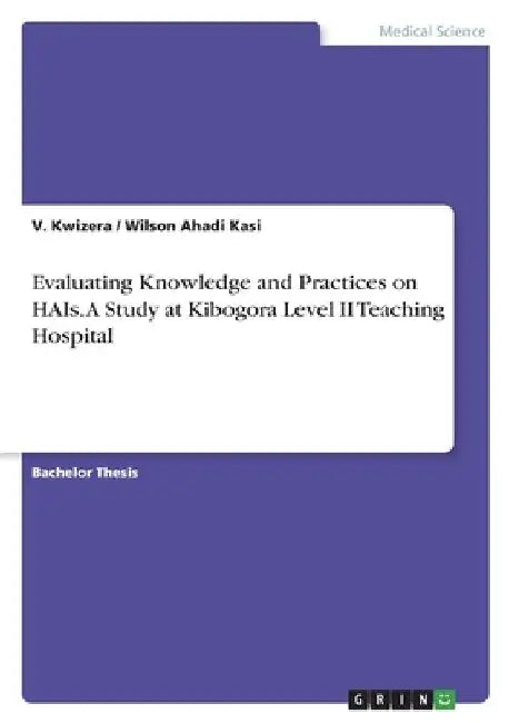 Evaluating Knowledge and Practices on HAIs. A Study at Kibogora Level II Teaching Hospital by V. Kwizera
