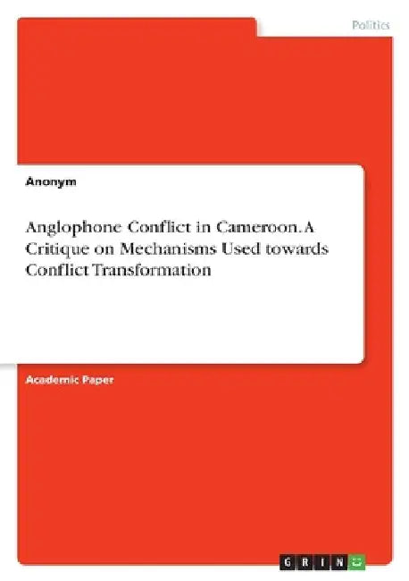 Anglophone Conflict in Cameroon. A Critique on Mechanisms Used towards Conflict Transformation by Enowsoum Konrad
