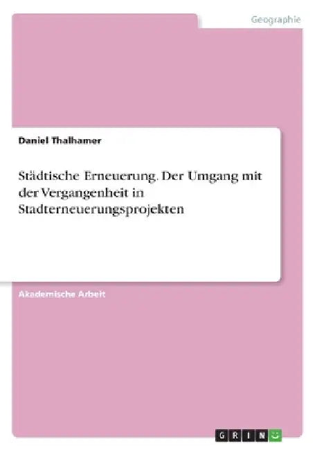 Städtische Erneuerung. Der Umgang mit der Vergangenheit in Stadterneuerungsprojekten by Thalhamer, Daniel