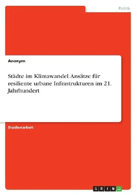 Städte im Klimawandel. Ansätze für resiliente urbane Infrastrukturen im 21. Jahrhundert by Anonymous