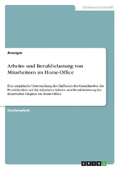 Arbeits- und Berufsbelastung von Mitarbeitern im Home-Office: Eine empirische Untersuchung des Einflusses der Grundmotive der Persönlichkeit auf die s by Anonymous