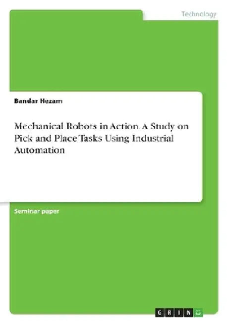 Mechanical Robots in Action. A Study on Pick and Place Tasks Using Industrial Automation by Bandar Hezam