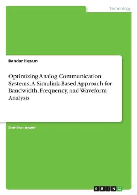 Optimizing Analog Communication Systems. A Simulink-Based Approach for Bandwidth, Frequency, and Waveform Analysis by Bandar Hezam