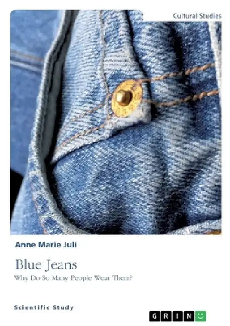 Blue Jeans. Why Do So Many People Wear Them? by Anne Marie Juli