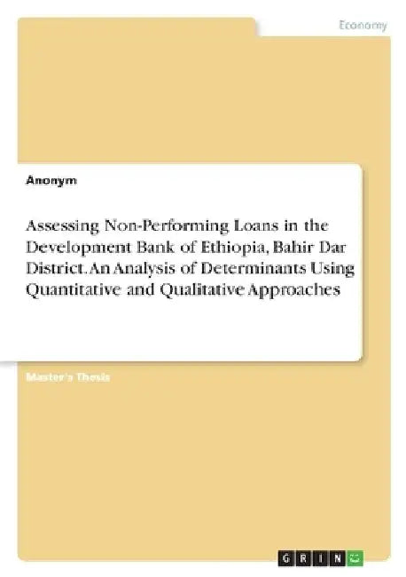 Assessing Non-Performing Loans in the Development Bank of Ethiopia, Bahir Dar District. An Analysis of Determinants Using Quantitative and Qualitative by Anonymous