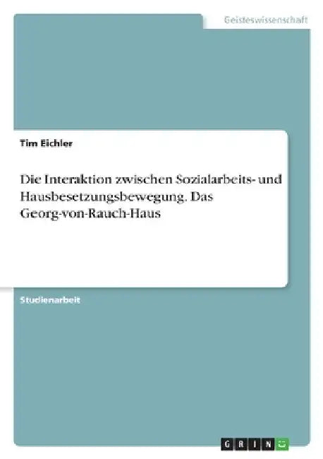 Die Interaktion zwischen Sozialarbeits- und Hausbesetzungsbewegung. Das Georg-von-Rauch-Haus by Eichler, Tim