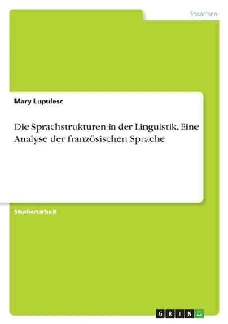 Die Sprachstrukturen in der Linguistik. Eine Analyse der französischen Sprache by Lupulesc, Mary