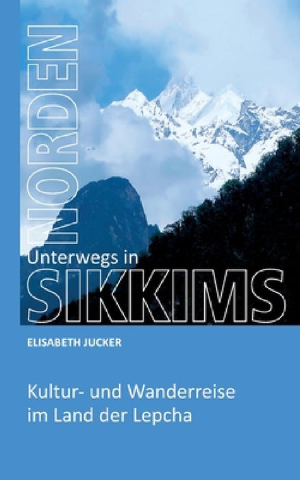 Unterwegs in Sikkims Norden: Kultur- und Wanderreise im Land der Lepcha by Elisabeth Jucker