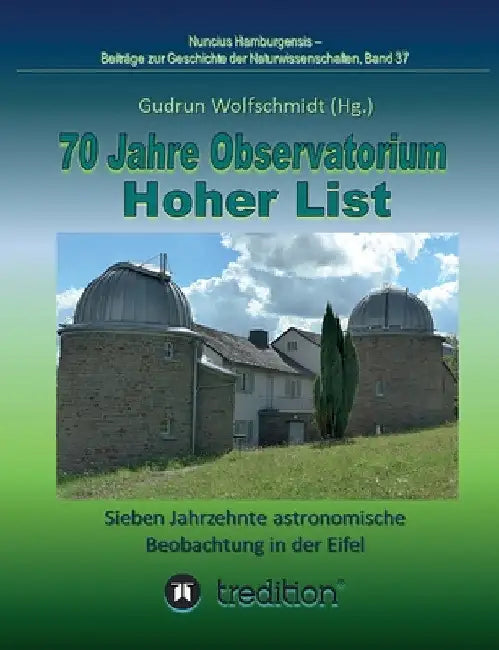 70 Jahre Observatorium Hoher List - Sieben Jahrzehnte astronomische Beobachtung in der Eifel.: 70 Years Observatory Hoher List - Seven Decades of Astr by Gudrun Wolfschmidt