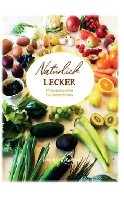 Natürlich Lecker: Pflanzenbasierter Gaumenschmaus by Noomi Kamm