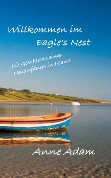 Willkommen im Eagle's Nest: Die Geschichte eines Neuanfangs in Irland by Anne Adam