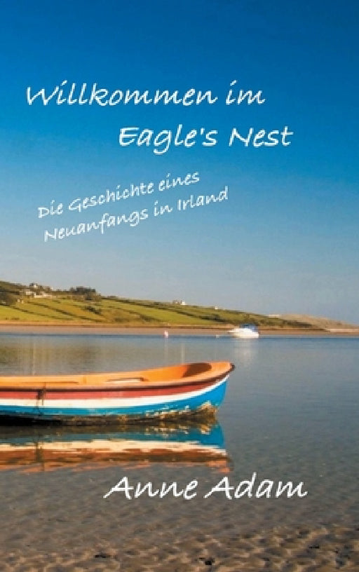 Willkommen im Eagle's Nest: Die Geschichte eines Neuanfangs in Irland by Anne Adam