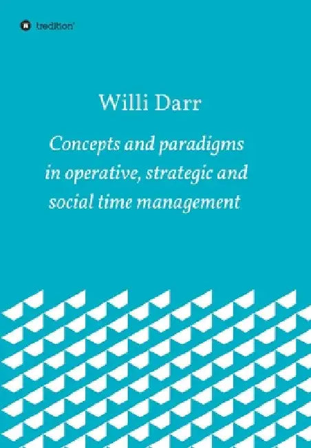 Concepts and paradigms in operative, strategic and social time management by Willi Darr