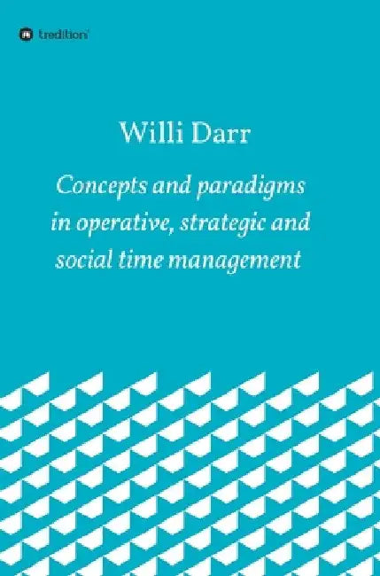 Concepts and paradigms in operative, strategic and social time management by Willi Darr