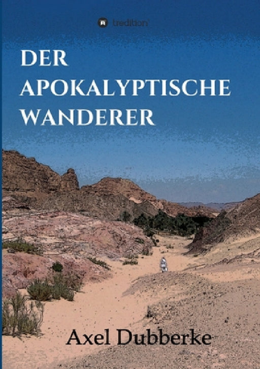 Der Apokalyptische Wanderer: Vom Reisen und Bleiben in der Noch-Welt by Axel Dubberke