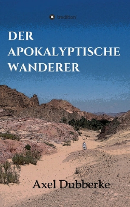 Der Apokalyptische Wanderer: Vom Reisen und Bleiben in der Noch-Welt by Axel Dubberke