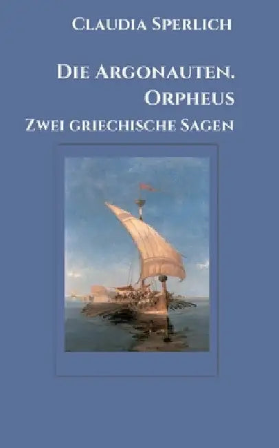 Die Argonauten. Orpheus: Zwei griechische Sagen by Claudia Sperlich