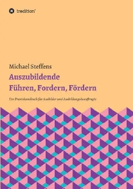 Auszubildende Führen, Fordern, Fördern: Ein Praxishandbuch für Ausbilder und Ausbildungsbeauftragte by Michael Steffens