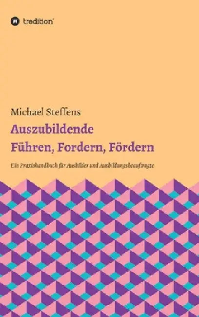 Auszubildende Führen, Fordern, Fördern: Ein Praxishandbuch für Ausbilder und Ausbildungsbeauftragte by Michael Steffens