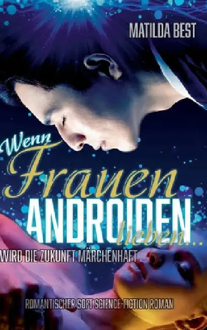 Wenn Frauen Androiden lieben ... wird die Zukunft märchenhaft: Ein romantischer Science-Fiction-Roman by Matilda Best