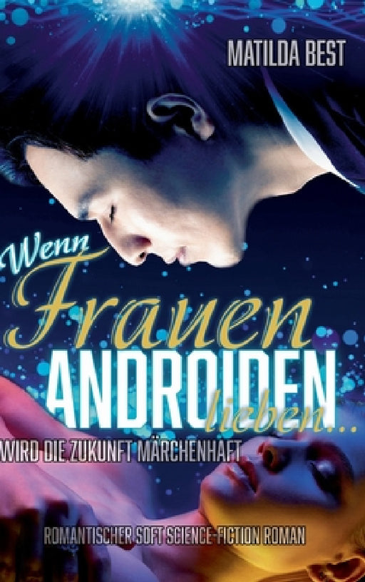 Wenn Frauen Androiden lieben ... wird die Zukunft märchenhaft: Ein romantischer Science-Fiction-Roman by Matilda Best