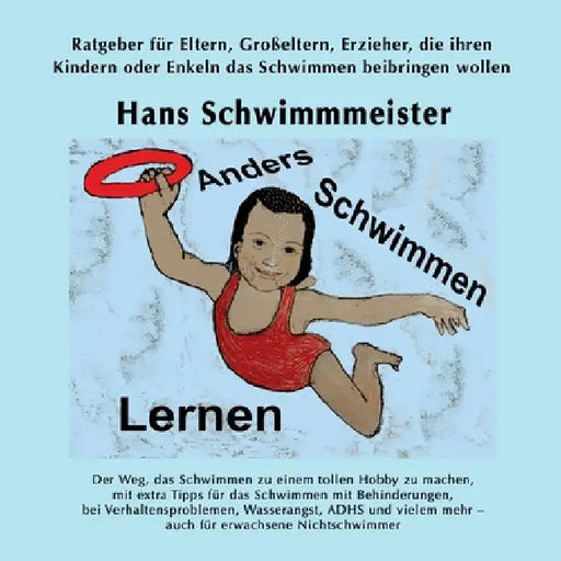 Anders Schwimmen Lernen: Ratgeber für Eltern, Großeltern, Erzieher, die ihren Kindern oder Enkeln das Schwimmen beibringen wollen by Hans Schwimmmeister