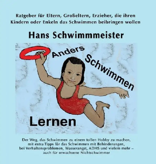 Anders Schwimmen Lernen: Ratgeber für Eltern, Großeltern, Erzieher, die ihren Kindern oder Enkeln das Schwimmen beibringen wollen by Hans Schwimmmeister