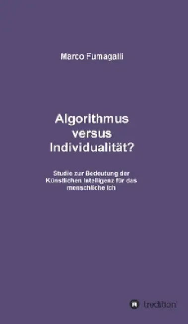 Algorithmus versus Individualität?: Studie zur Bedeutung der Künstlichen Intelligenz für das menschliche Ich by Marco Fumagalli