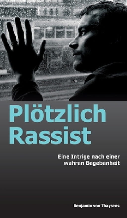 Plötzlich Rassist: Eine Intrige nach einer wahren Begebenheit by Benjamin Von Thaysens