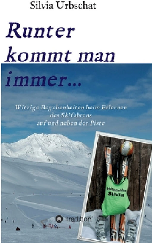 Runter kommt man immer...Witzige Begebenheiten beim Erlernen des Skifahrens auf und neben der Piste by Silvia Urbschat