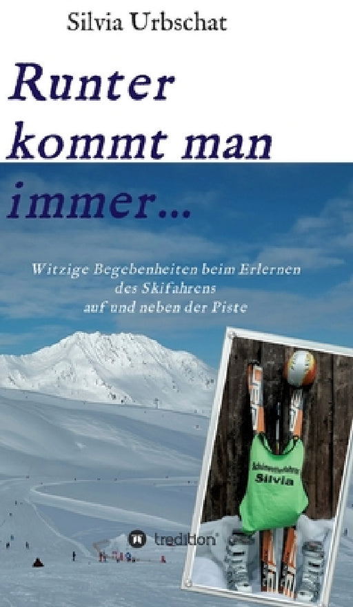 Runter kommt man immer...Witzige Begebenheiten beim Erlernen des Skifahrens auf und neben der Piste by Silvia Urbschat