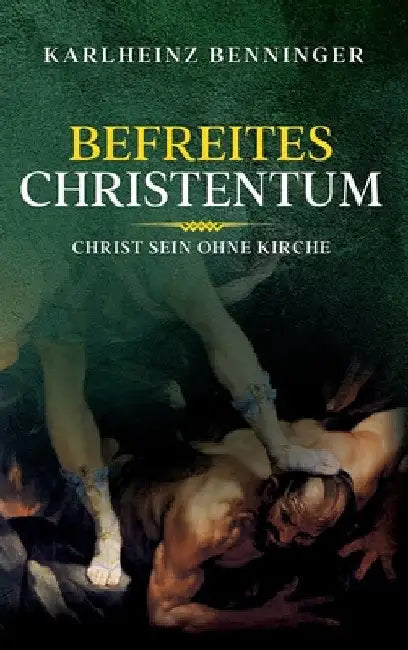 Befreites Christentum: Christ sein ohne Kirche by Karlheinz Benninger