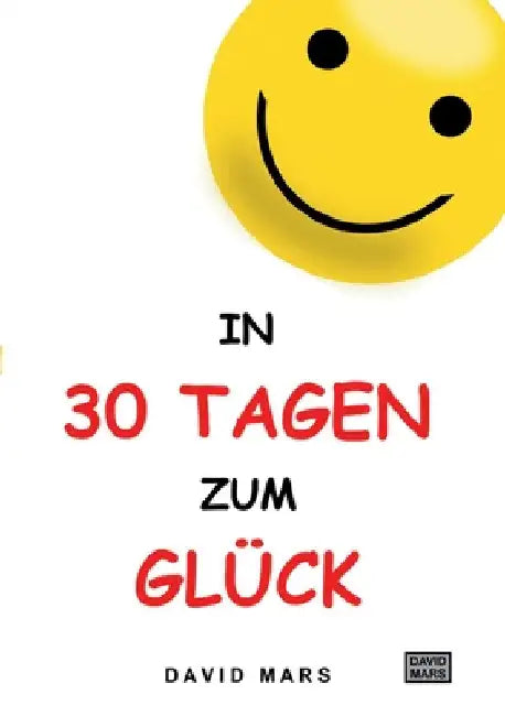 In 30 Tagen zum Glück: Bring Freude und Wohlbefinden in dein Leben! by David Mars