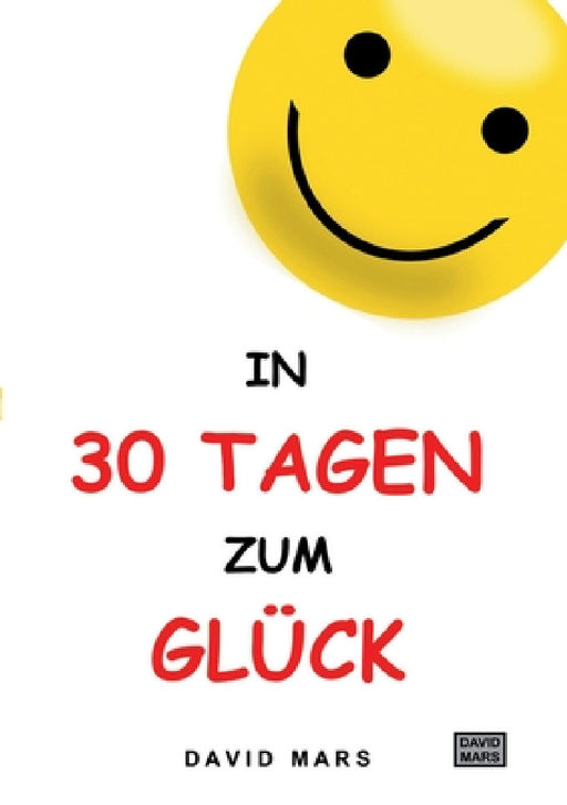 In 30 Tagen zum Glück: Bring Freude und Wohlbefinden in dein Leben! by David Mars
