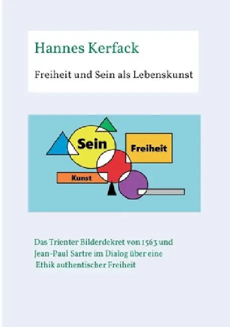 Freiheit und Sein als Lebenskunst: Das Trienter Bilderdekret von 1563 und Jean-Paul Sartre im Dialog über Ethik authentischer Freiheit by Hannes Kerfack
