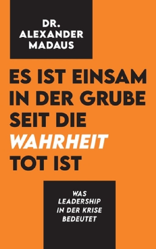 Es ist einsam in der Grube seit die Wahrheit tot ist: Was Leadership in der Krise bedeutet by Alexander Madaus