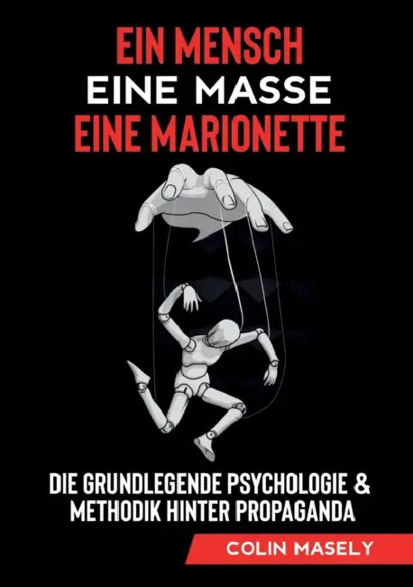 Ein Mensch - Eine Masse - Eine Marionette: Die grundlegende Psychologie & Methodik hinter Propaganda by Colin Masely