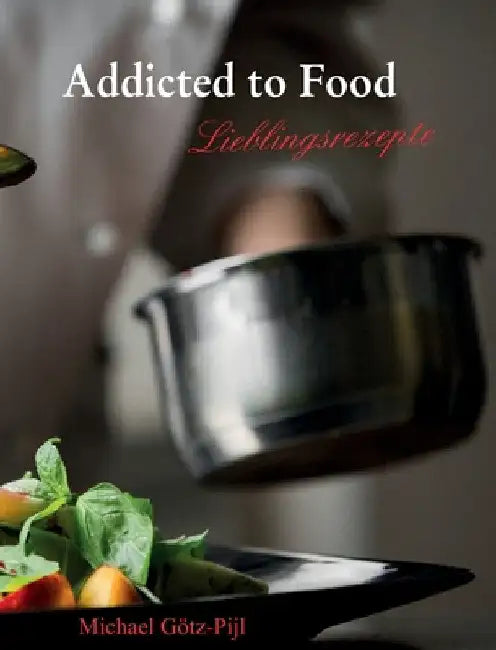 Addicted to Food: Lieblingsrezepte by Michael Götz-Pijl