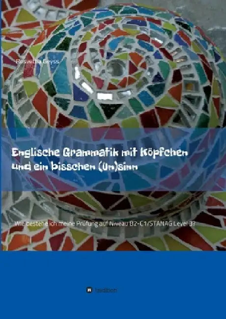Englische Grammatik mit Köpfchen und ein bisschen (Un)sinn: Wie bestehe ich meine Prüfung auf Niveau B2-C1/STANAG Level 3? by Roswitha Geyss