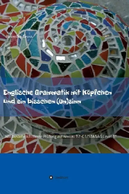 Englische Grammatik mit Köpfchen und ein bisschen (Un)sinn: Wie bestehe ich meine Prüfung auf Niveau B2-C1/STANAG Level 3? by Roswitha Geyss