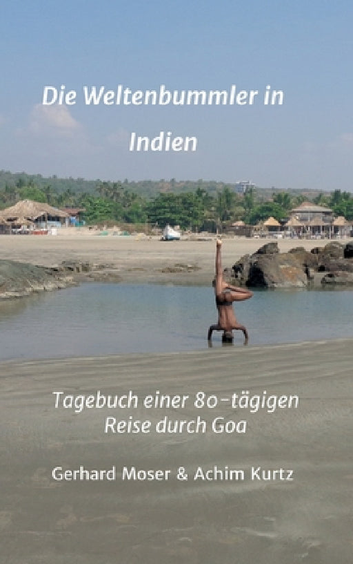 Die Weltenbummler in Indien: Tagebuch einer 80-tägigen Reise durch Goa by Gerhard Moser